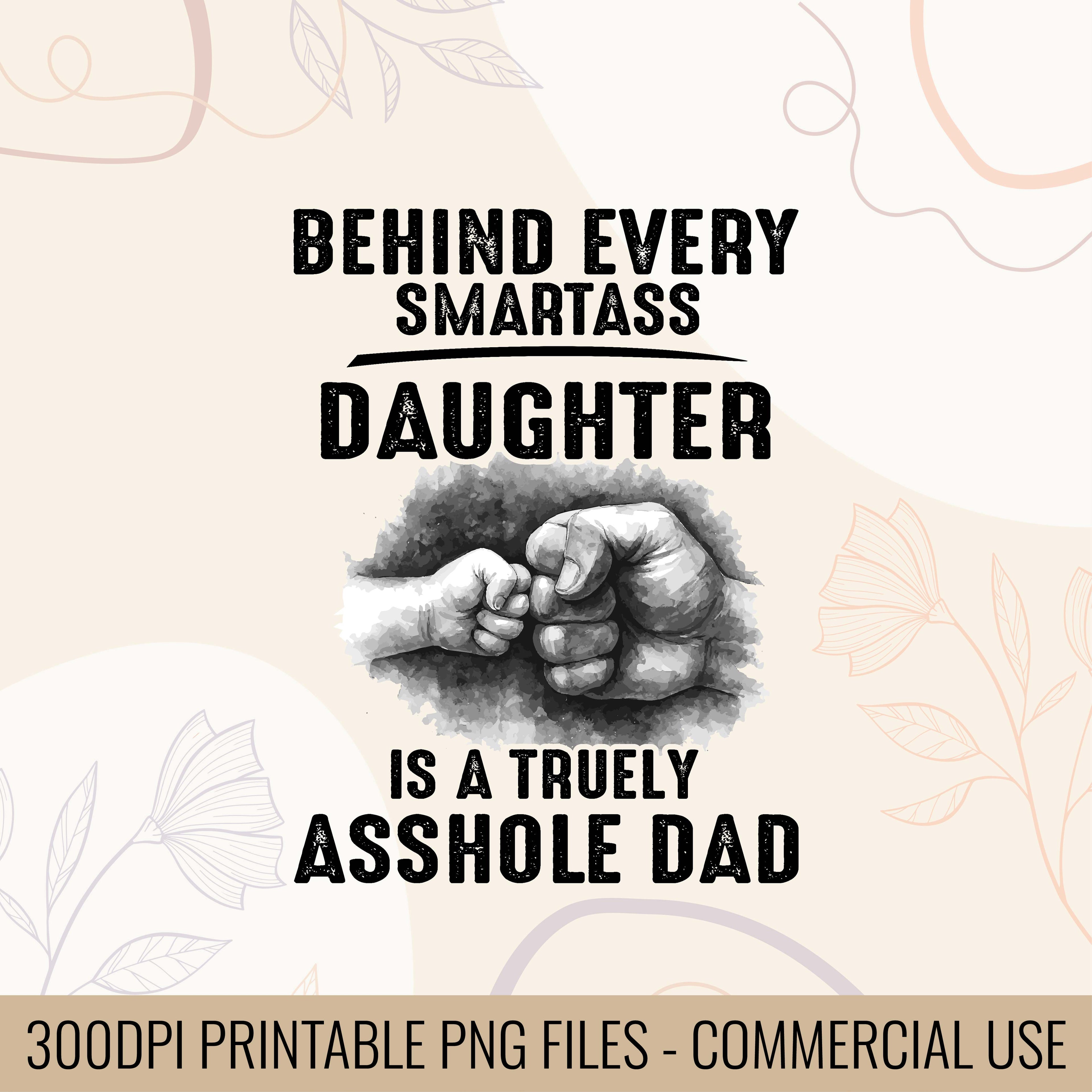 Behind Every Smartass Daughter Is Truly Asshole Dad | daddy daughter humor | Dad joke T-shirt SVG | Rude dad humor tee |  gifts for her SVG