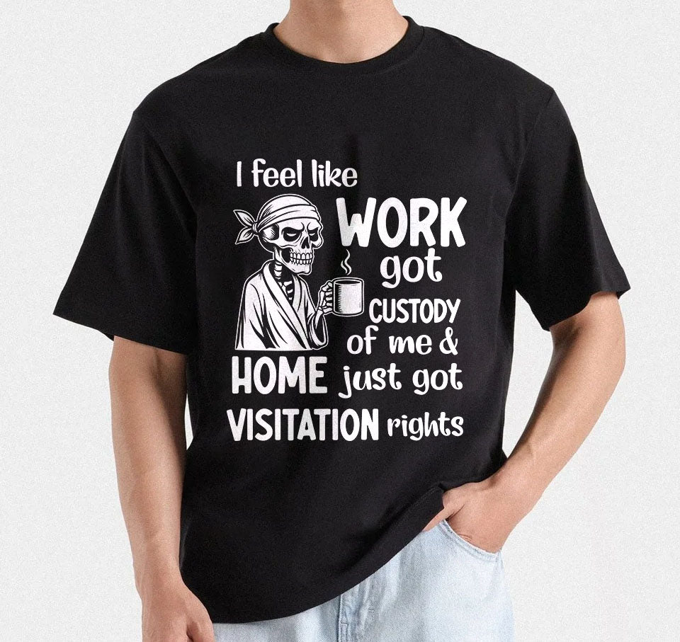 I Feel Like Work Got Custody Of Me And Home Just Got Visitation Rights, printable designs for t-shirts, Mugs, Bags And many more...