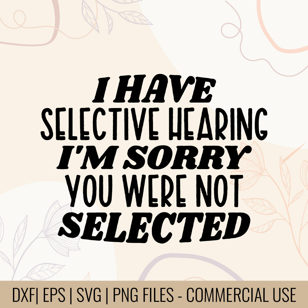 I have selective hearing I'm sorry you were not selected, Printable designs for t-shirts, Mugs, Bags And many more...