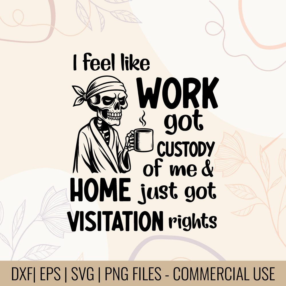 I Feel Like Work Got Custody Of Me And Home Just Got Visitation Rights, printable designs for t-shirts, Mugs, Bags And many more...
