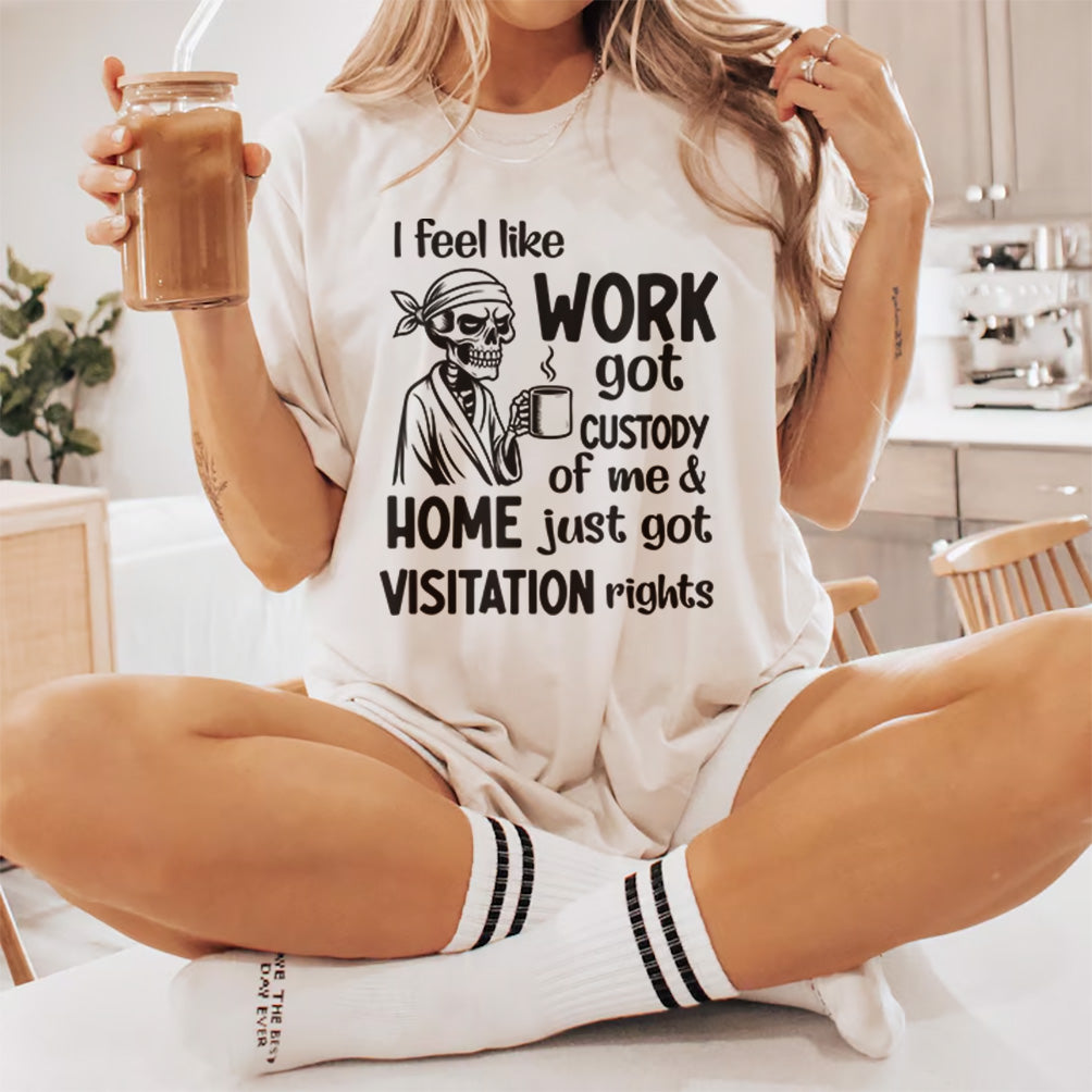 I Feel Like Work Got Custody Of Me And Home Just Got Visitation Rights, printable designs for t-shirts, Mugs, Bags And many more...