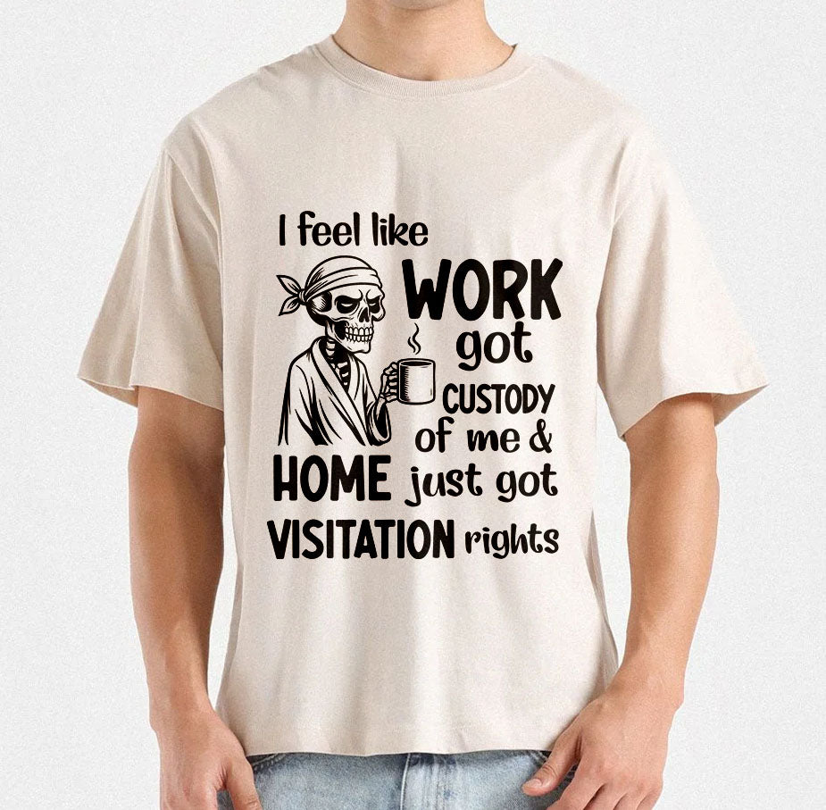 I Feel Like Work Got Custody Of Me And Home Just Got Visitation Rights, printable designs for t-shirts, Mugs, Bags And many more...